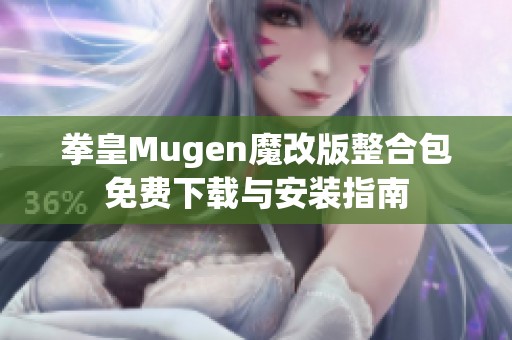 拳皇Mugen魔改版整合包免费下载与安装指南