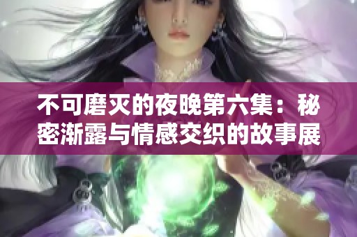 不可磨灭的夜晚第六集：秘密渐露与情感交织的故事展开