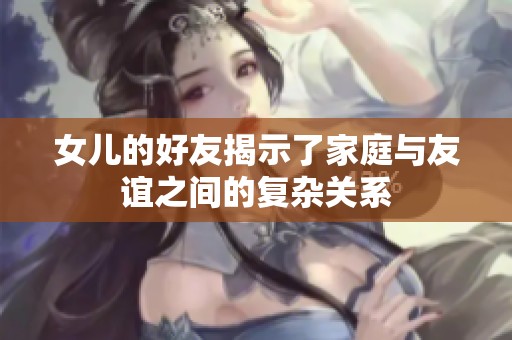 女儿的好友揭示了家庭与友谊之间的复杂关系