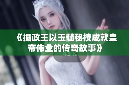 《摄政王以玉髓秘技成就皇帝伟业的传奇故事》