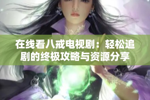 在线看八戒电视剧：轻松追剧的终极攻略与资源分享