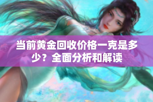 当前黄金回收价格一克是多少？全面分析和解读