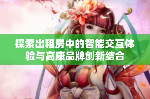 探索出租房中的智能交互体验与高康品牌创新结合