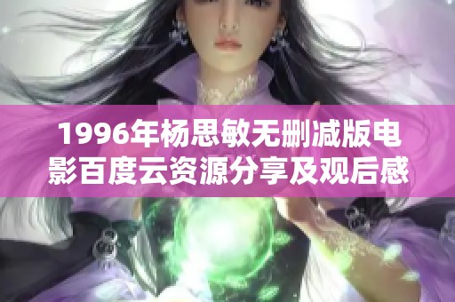 1996年杨思敏无删减版电影百度云资源分享及观后感探讨