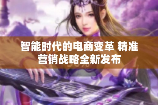 智能时代的电商变革 精准营销战略全新发布