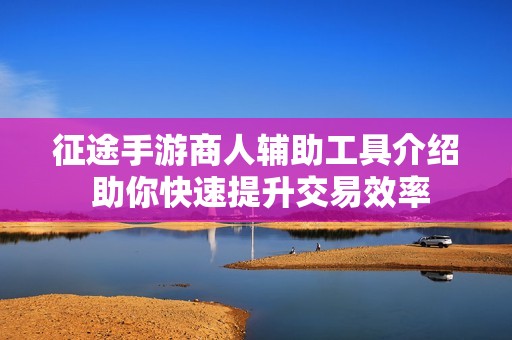 征途手游商人辅助工具介绍 助你快速提升交易效率