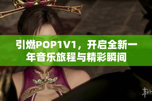 引燃POP1∨1，开启全新一年音乐旅程与精彩瞬间