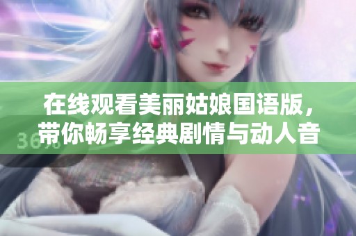 在线观看美丽姑娘国语版，带你畅享经典剧情与动人音乐