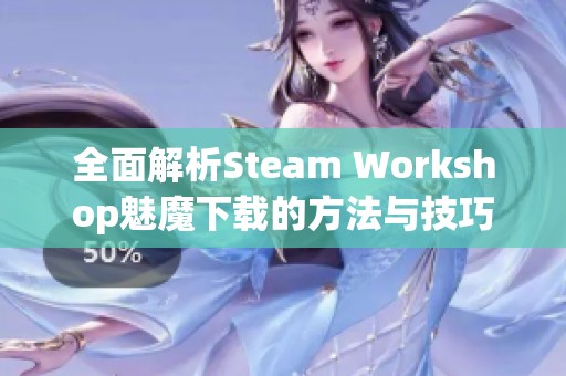 全面解析Steam Workshop魅魔下载的方法与技巧