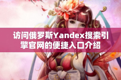 访问俄罗斯Yandex搜索引擎官网的便捷入口介绍