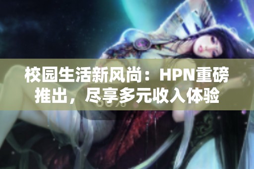 校园生活新风尚：HPN重磅推出，尽享多元收入体验