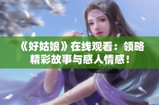 《好姑娘》在线观看：领略精彩故事与感人情感！