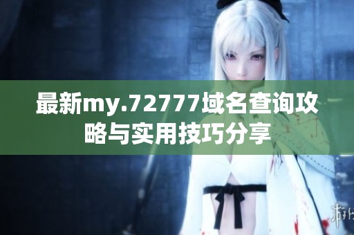 最新my.72777域名查询攻略与实用技巧分享