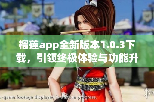 榴莲app全新版本1.0.3下载，引领终极体验与功能升级