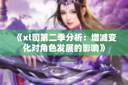 《xl司第二季分析：增减变化对角色发展的影响》