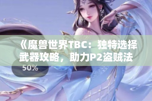 《魔兽世界TBC：独特选择武器攻略，助力P2盗贼法师与术士》