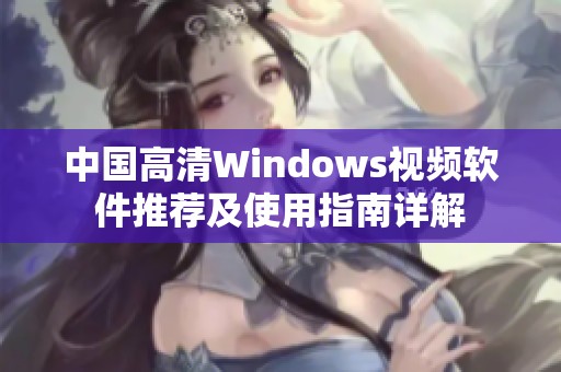 中国高清Windows视频软件推荐及使用指南详解