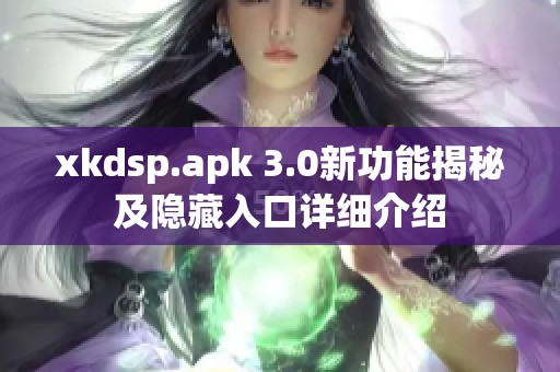 xkdsp.apk 3.0新功能揭秘及隐藏入口详细介绍