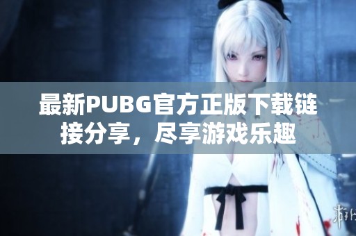 最新PUBG官方正版下载链接分享，尽享游戏乐趣