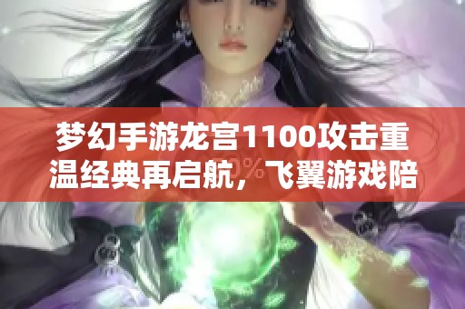 梦幻手游龙宫1100攻击重温经典再启航，飞翼游戏陪你回归初心