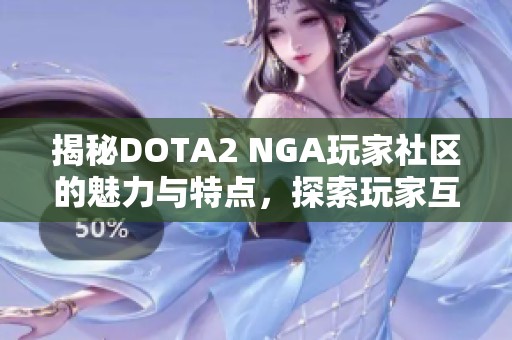 揭秘DOTA2 NGA玩家社区的魅力与特点，探索玩家互动新体验