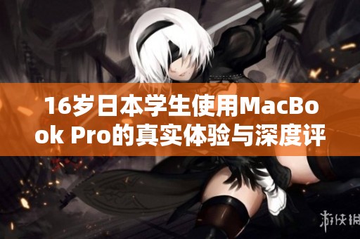 16岁日本学生使用MacBook Pro的真实体验与深度评测