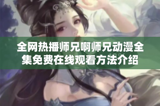 全网热播师兄啊师兄动漫全集免费在线观看方法介绍