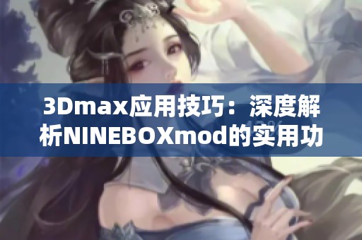 3Dmax应用技巧：深度解析NINEBOXmod的实用功能与效果