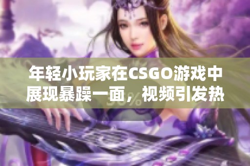 年轻小玩家在CSGO游戏中展现暴躁一面，视频引发热议