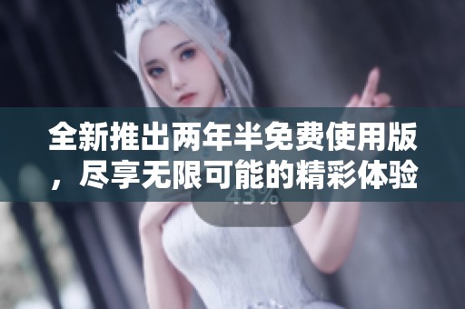 全新推出两年半免费使用版，尽享无限可能的精彩体验