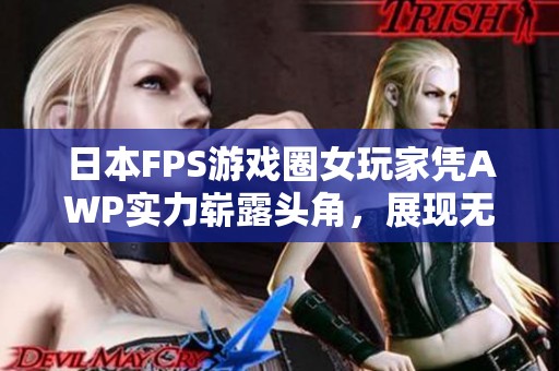 日本FPS游戏圈女玩家凭AWP实力崭露头角，展现无限魅力与技巧