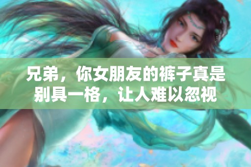 兄弟，你女朋友的裤子真是别具一格，让人难以忽视