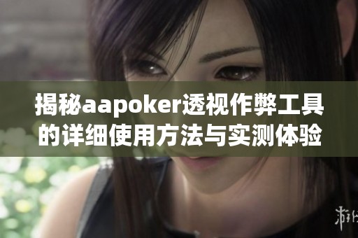 揭秘aapoker透视作弊工具的详细使用方法与实测体验