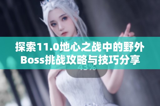 探索11.0地心之战中的野外Boss挑战攻略与技巧分享