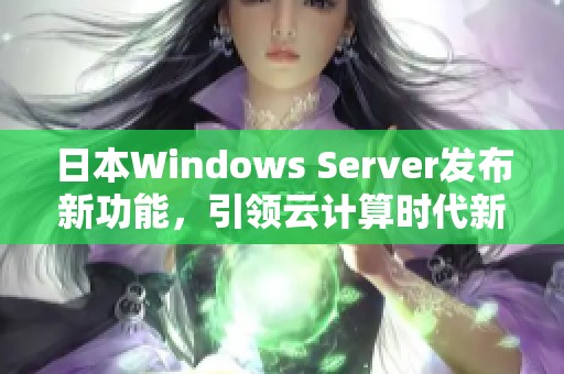 日本Windows Server发布新功能，引领云计算时代新趋势