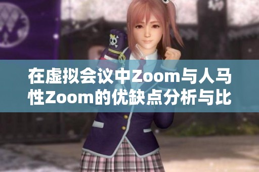 在虚拟会议中Zoom与人马性Zoom的优缺点分析与比较