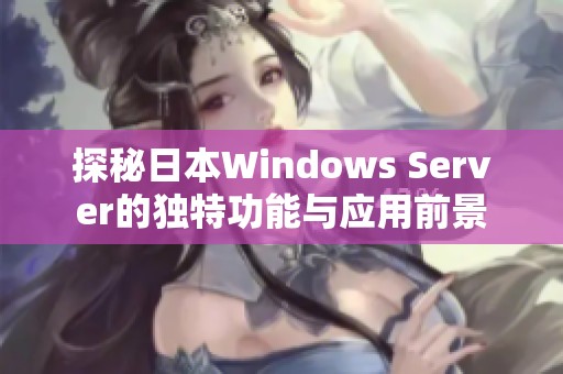 探秘日本Windows Server的独特功能与应用前景