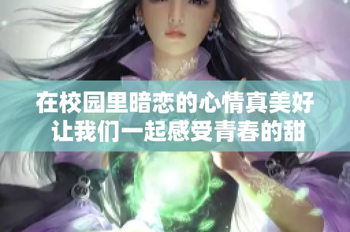 在校园里暗恋的心情真美好 让我们一起感受青春的甜蜜