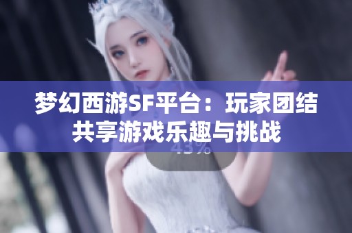 梦幻西游SF平台：玩家团结共享游戏乐趣与挑战