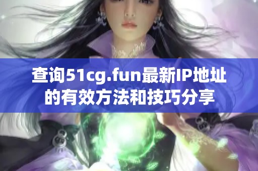 查询51cg.fun最新IP地址的有效方法和技巧分享