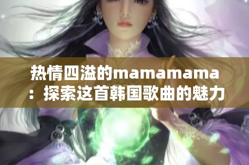 热情四溢的mamamama：探索这首韩国歌曲的魅力与意义