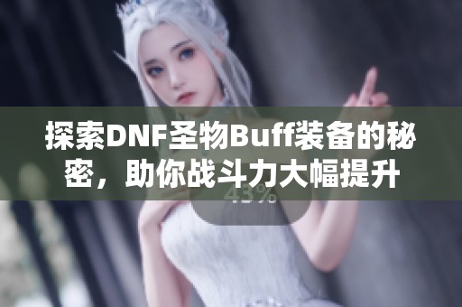 探索DNF圣物Buff装备的秘密，助你战斗力大幅提升