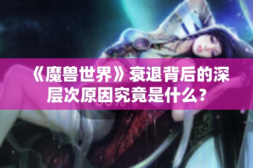 《魔兽世界》衰退背后的深层次原因究竟是什么？