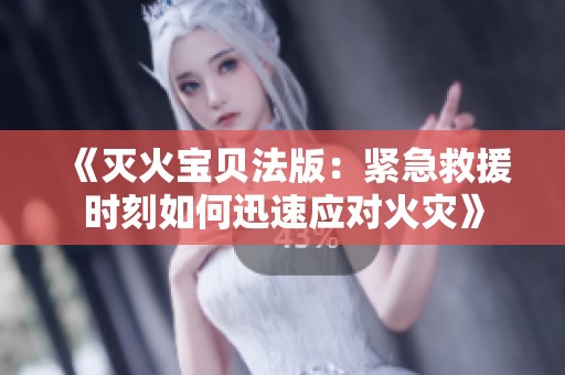 《灭火宝贝法版：紧急救援时刻如何迅速应对火灾》