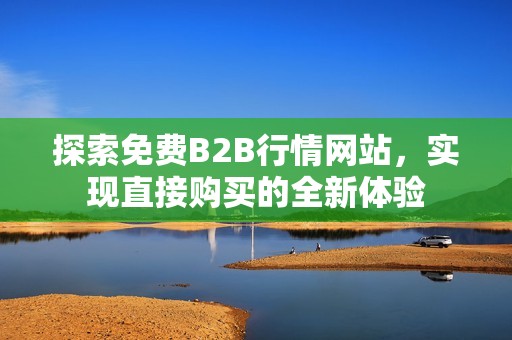 探索免费B2B行情网站，实现直接购买的全新体验