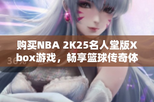 购买NBA 2K25名人堂版Xbox游戏，畅享篮球传奇体验