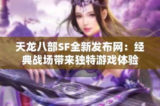 天龙八部SF全新发布网：经典战场带来独特游戏体验