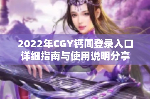 2022年CGY钙同登录入口详细指南与使用说明分享