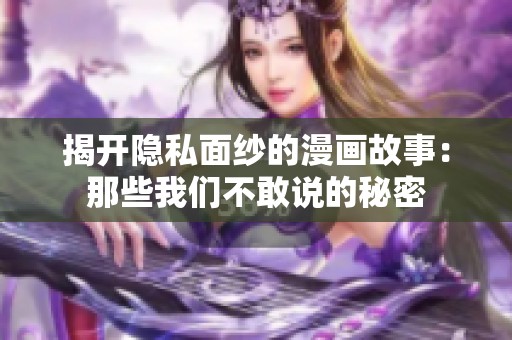 揭开隐私面纱的漫画故事：那些我们不敢说的秘密