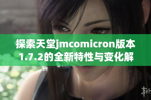 探索天堂jmcomicron版本1.7.2的全新特性与变化解析